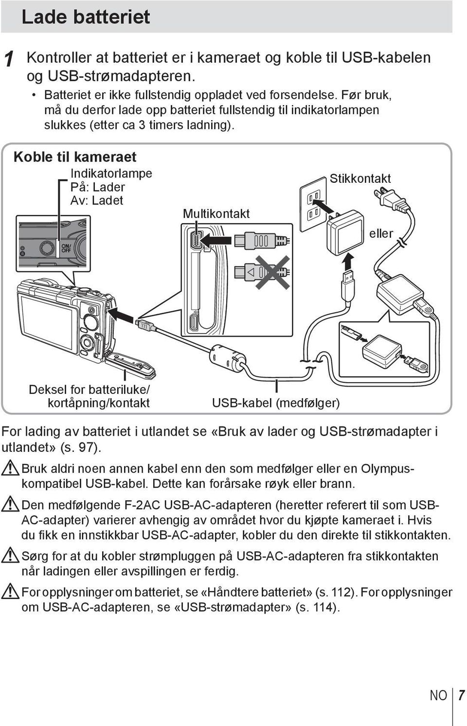 Koble til kameraet Indikatorlampe På: Lader Av: Ladet Multikontakt Stikkontakt eller Deksel for batteriluke/ kortåpning/kontakt USB-kabel (medfølger) For lading av batteriet i utlandet se «Bruk av