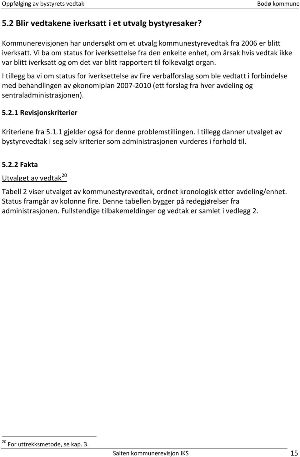 I tillegg ba vi om status for iverksettelse av fire verbalforslag som ble vedtatt i forbindelse med behandlingen av økonomiplan 2007-2010 (ett forslag fra hver avdeling og sentraladministrasjonen). 5.