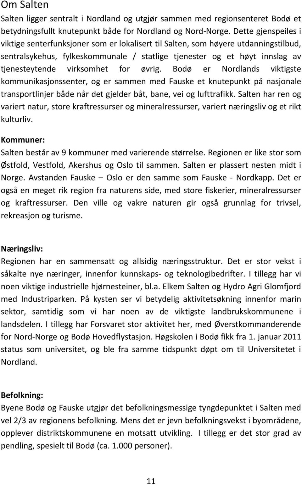 virksomhet for øvrig. Bodø er Nordlands viktigste kommunikasjonssenter, og er sammen med Fauske et knutepunkt på nasjonale transportlinjer både når det gjelder båt, bane, vei og lufttrafikk.