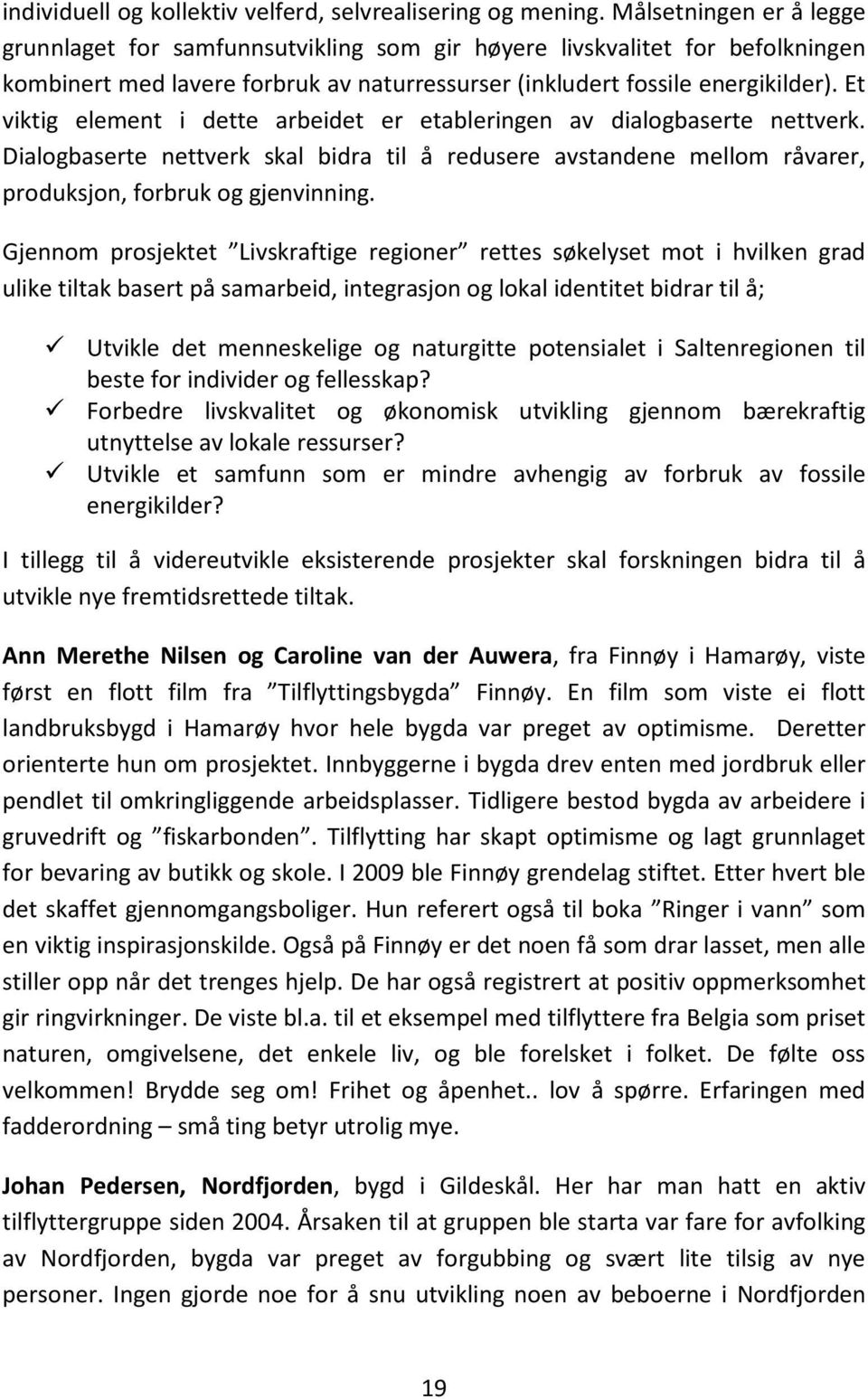 Et viktig element i dette arbeidet er etableringen av dialogbaserte nettverk. Dialogbaserte nettverk skal bidra til å redusere avstandene mellom råvarer, produksjon, forbruk og gjenvinning.