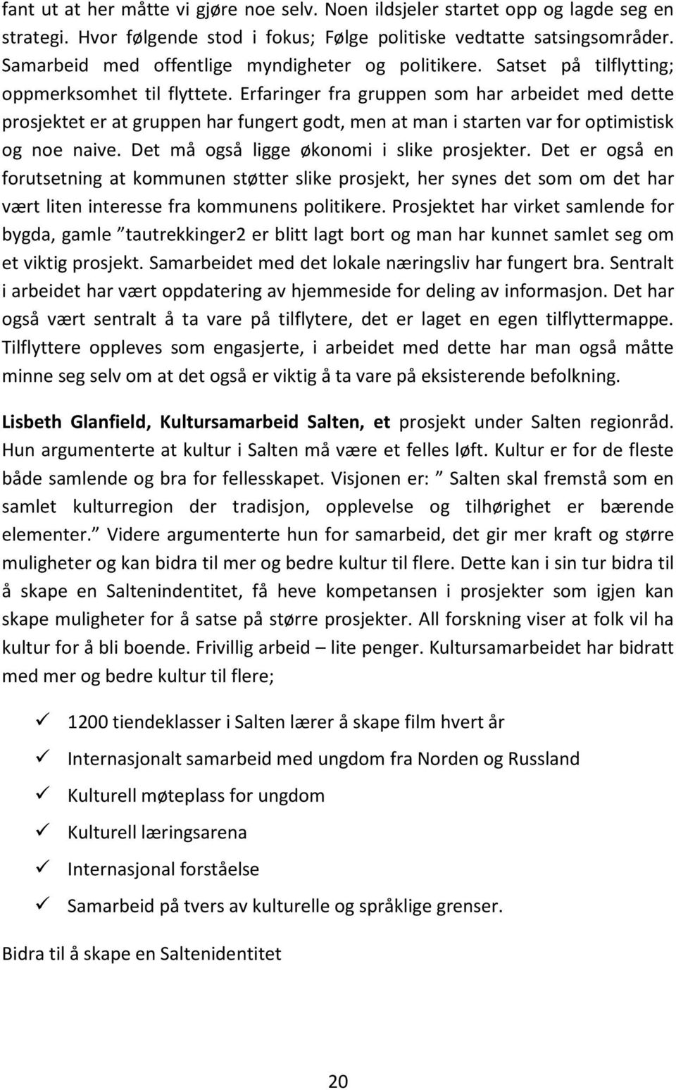 Erfaringer fra gruppen som har arbeidet med dette prosjektet er at gruppen har fungert godt, men at man i starten var for optimistisk og noe naive. Det må også ligge økonomi i slike prosjekter.