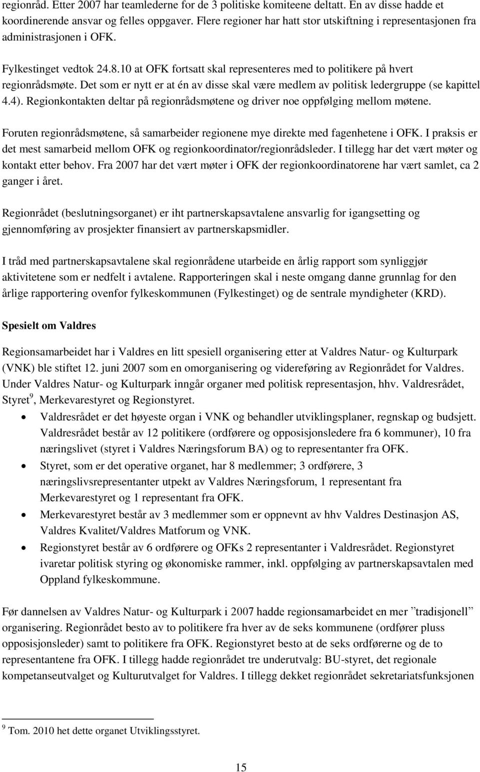 Det som er nytt er at én av disse skal være medlem av politisk ledergruppe (se kapittel 4.4). Regionkontakten deltar på regionrådsmøtene og driver noe oppfølging mellom møtene.