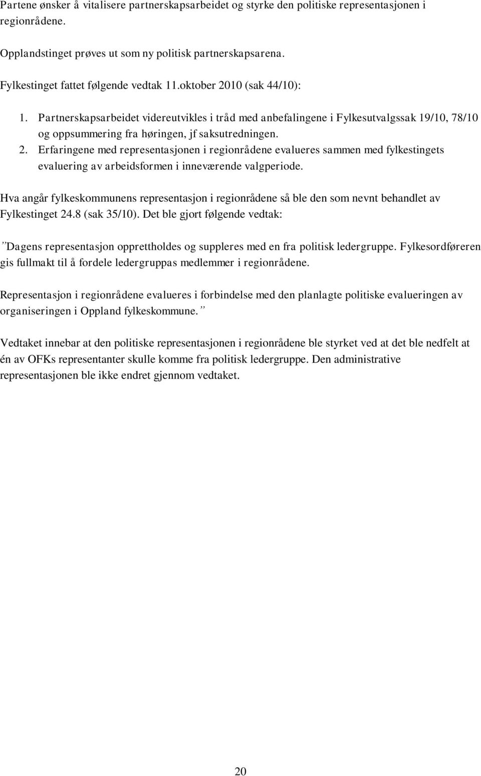 Partnerskapsarbeidet videreutvikles i tråd med anbefalingene i Fylkesutvalgssak 19/10, 78/10 og oppsummering fra høringen, jf saksutredningen. 2.