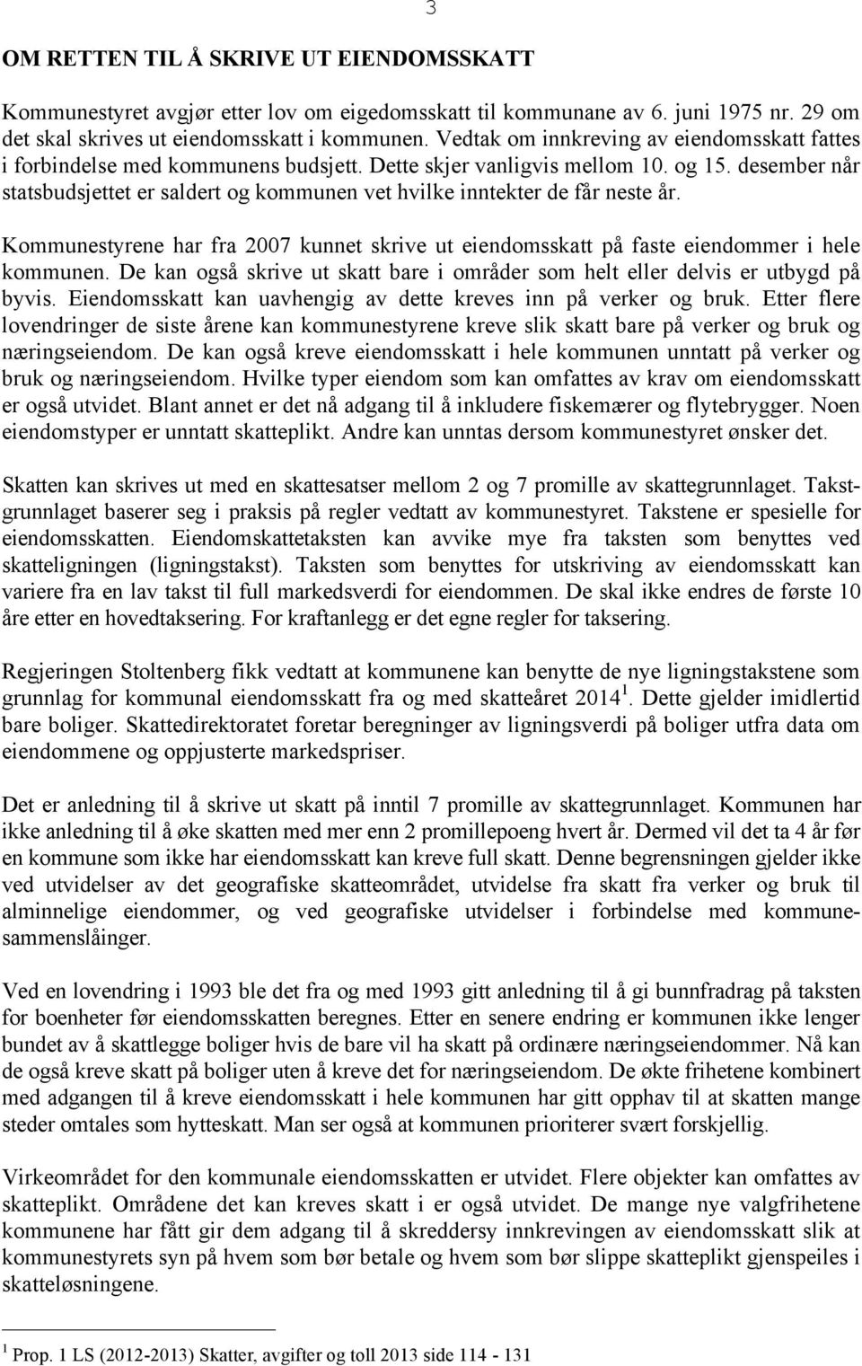 desember når statsbudsjettet er saldert og kommunen vet hvilke inntekter de får neste år. Kommunestyrene har fra 2007 kunnet skrive ut eiendomsskatt på faste eiendommer i hele kommunen.