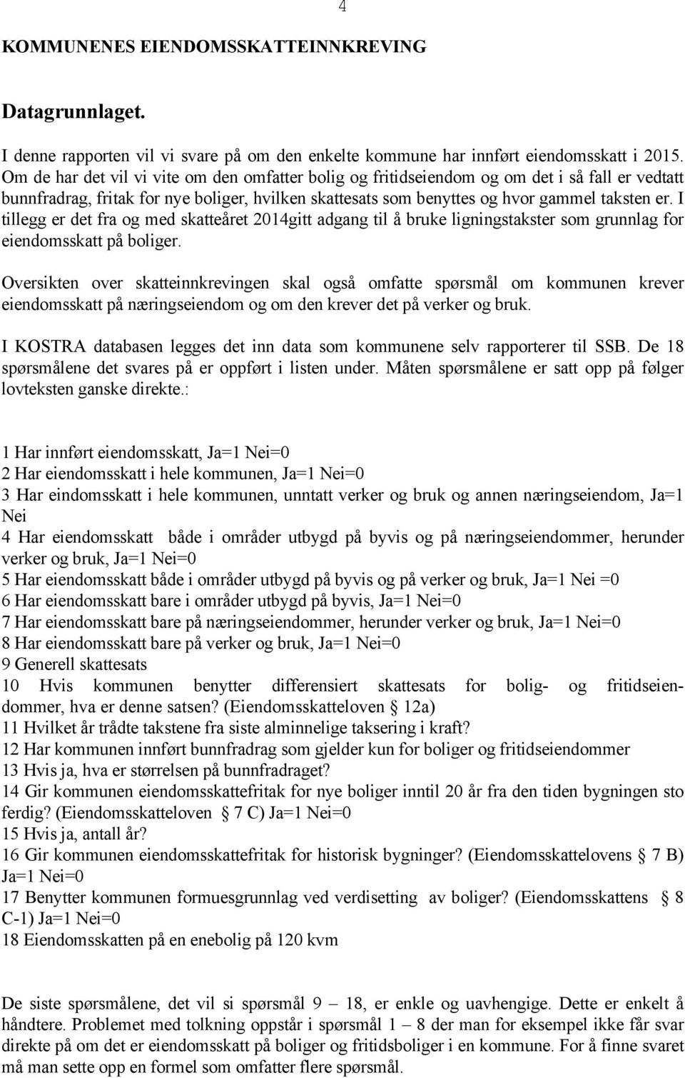 I tillegg er det fra og med skatteåret 2014gitt adgang til å bruke ligningstakster som grunnlag for eiendomsskatt på boliger.