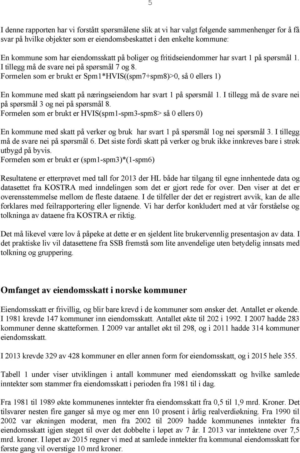 Formelen som er brukt er Spm1*HVIS((spm7+spm8)>0, så 0 ellers 1) En kommune med skatt på næringseiendom har svart 1 på spørsmål 1. I tillegg må de svare nei på spørsmål 3 og nei på spørsmål 8.