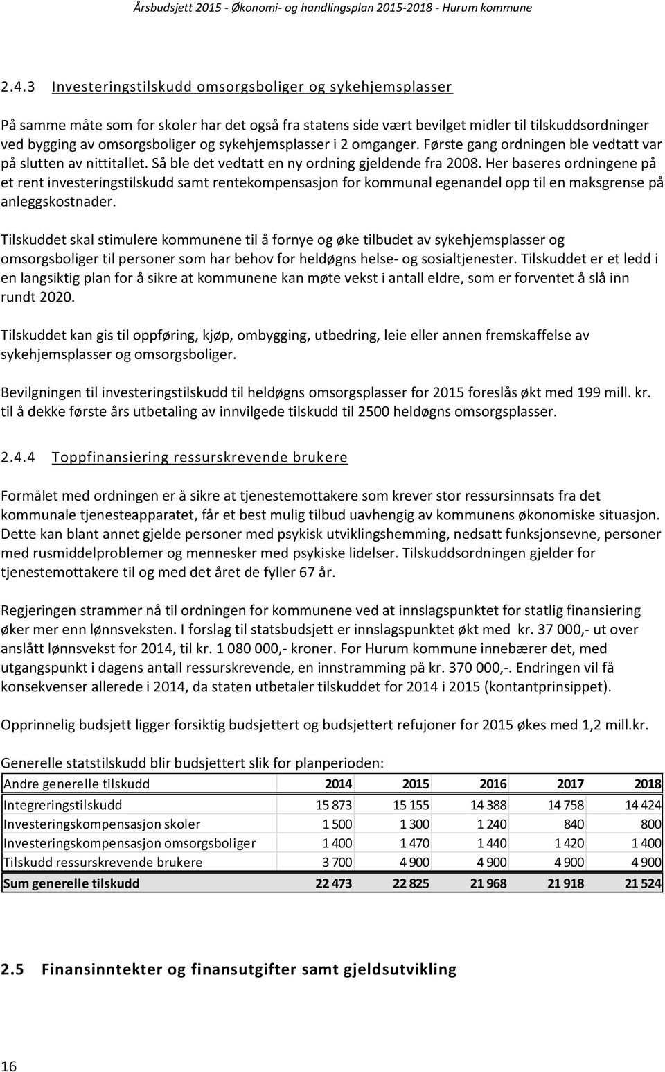 Her baseres ordningene på et rent investeringstilskudd samt rentekompensasjon for kommunal egenandel opp til en maksgrense på anleggskostnader.