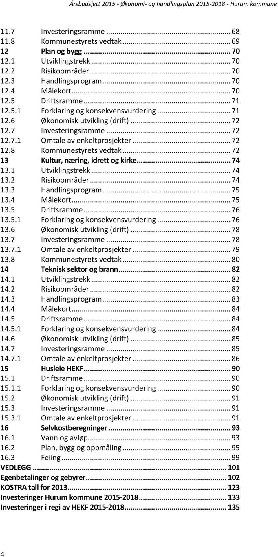 .. 72 13 Kultur, næring, idrett og kirke... 74 13.1 Utviklingstrekk... 74 13.2 Risikoområder... 74 13.3 Handlingsprogram... 75 13.4 Målekort... 75 13.5 Driftsramme... 76 13.5.1 Forklaring og konsekvensvurdering.