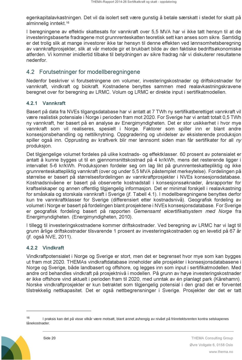 Samtidig er det trolig slik at mange investorer ikke tar hensyn til denne effekten ved lønnsomhetsberegning av vannkraftprosjekter, slik at vår metode gir et brukbart bilde av den faktiske