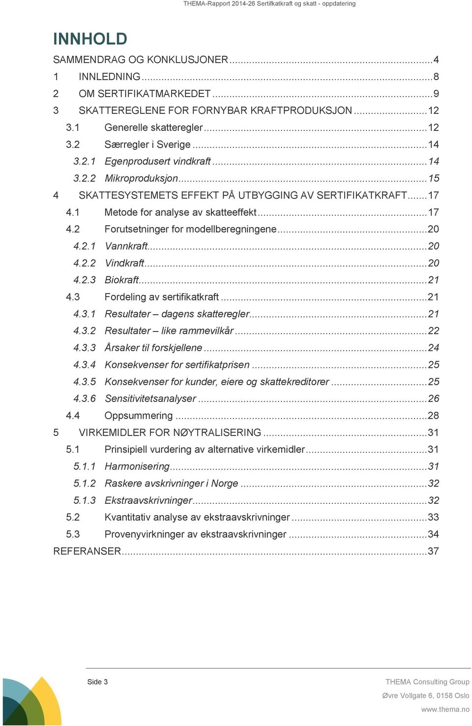 .. 20 4.2.1 Vannkraft... 20 4.2.2 Vindkraft... 20 4.2.3 Biokraft... 21 4.3 Fordeling av sertifikatkraft... 21 4.3.1 Resultater dagens skatteregler... 21 4.3.2 Resultater like rammevilkår... 22 4.3.3 Årsaker til forskjellene.