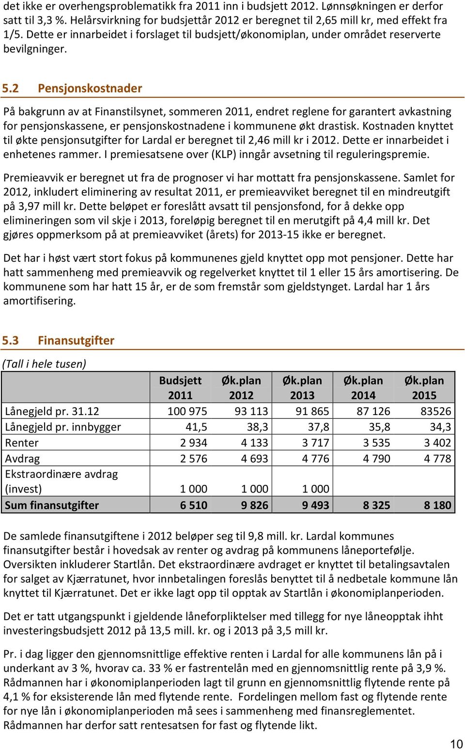 2 Pensjonskostnader På bakgrunn av at Finanstilsynet, sommeren 2011, endret reglene for garantert avkastning for pensjonskassene, er pensjonskostnadene i kommunene økt drastisk.