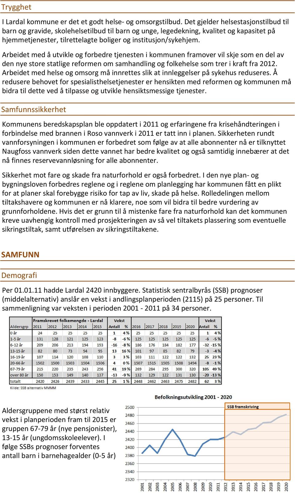 Arbeidet med å utvikle og forbedre tjenesten i kommunen framover vil skje som en del av den nye store statlige reformen om samhandling og folkehelse som trer i kraft fra 2012.