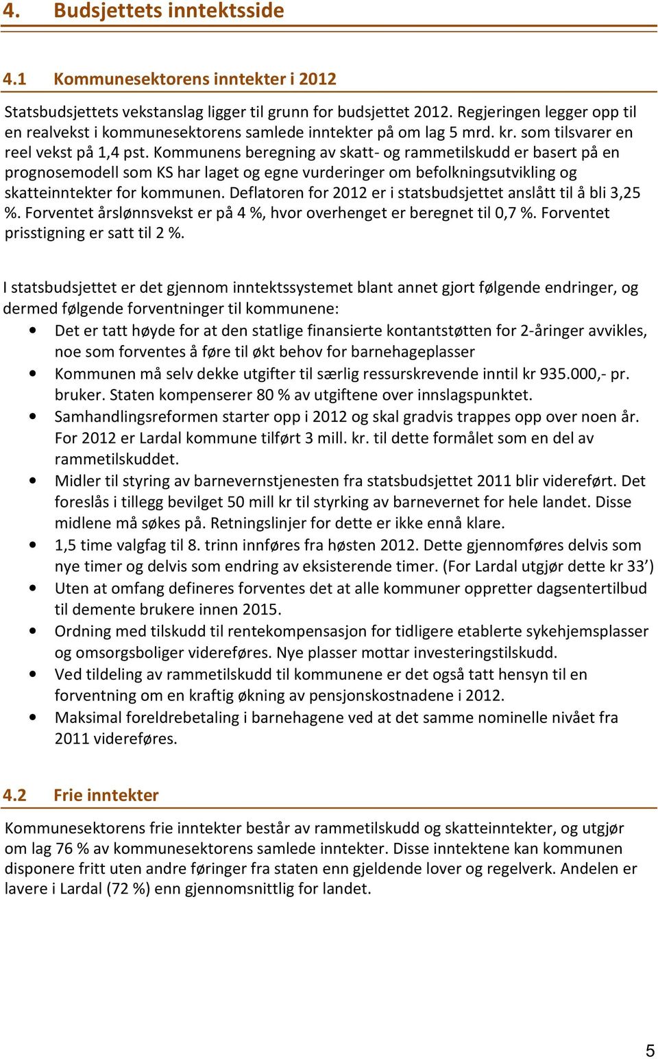 Kommunens beregning av skatt- og rammetilskudd er basert på en prognosemodell som KS har laget og egne vurderinger om befolkningsutvikling og skatteinntekter for kommunen.