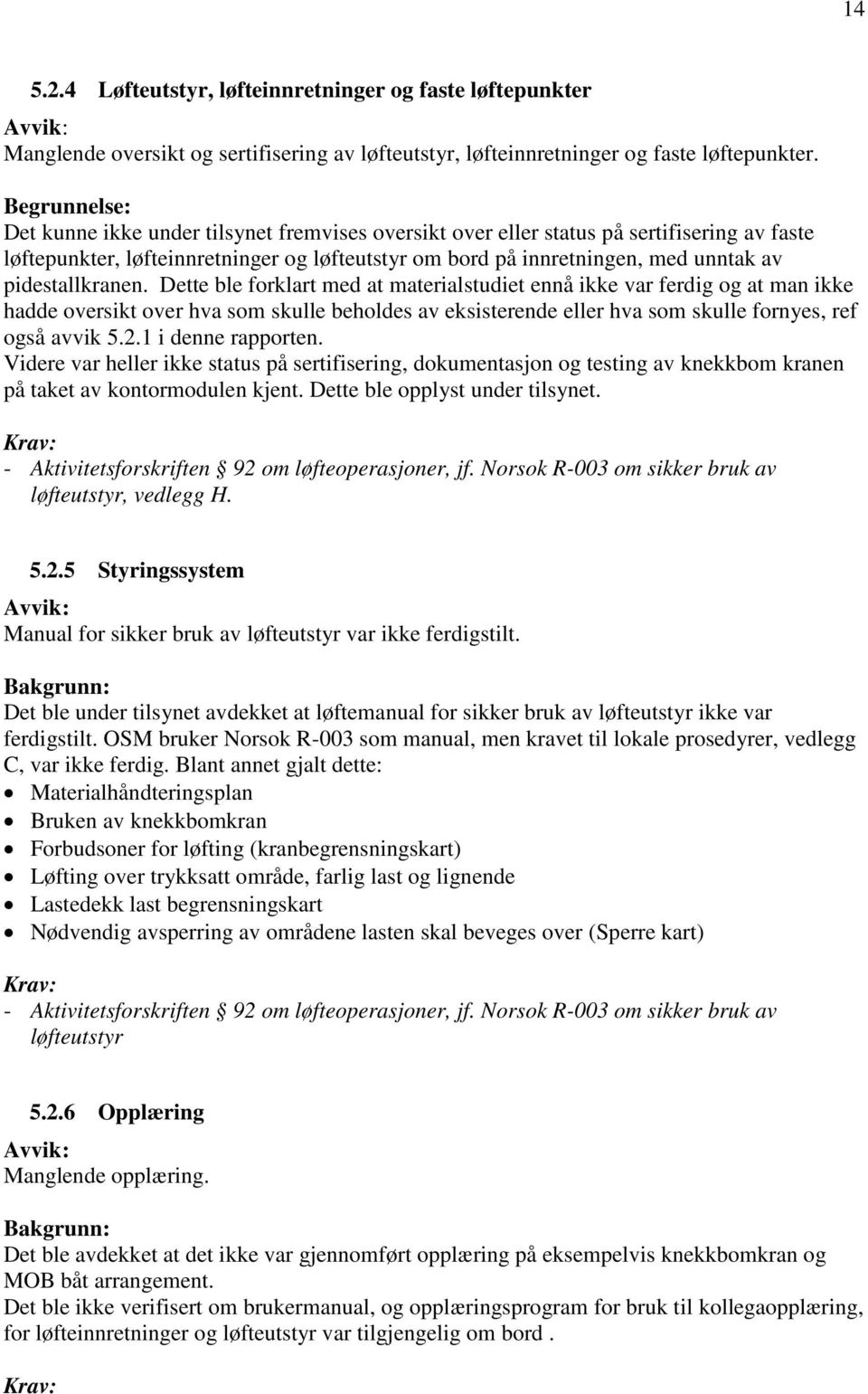 Dette ble forklart med at materialstudiet ennå ikke var ferdig og at man ikke hadde oversikt over hva som skulle beholdes av eksisterende eller hva som skulle fornyes, ref også avvik 5.2.