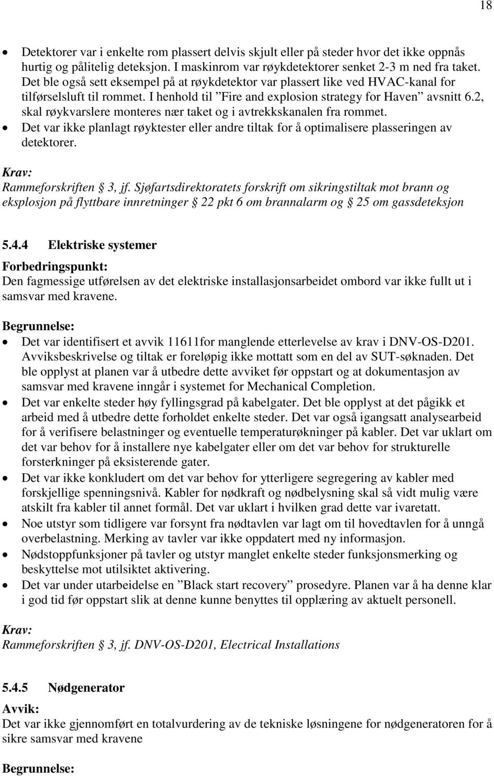 2, skal røykvarslere monteres nær taket og i avtrekkskanalen fra rommet. Det var ikke planlagt røyktester eller andre tiltak for å optimalisere plasseringen av detektorer. Rammeforskriften 3, jf.