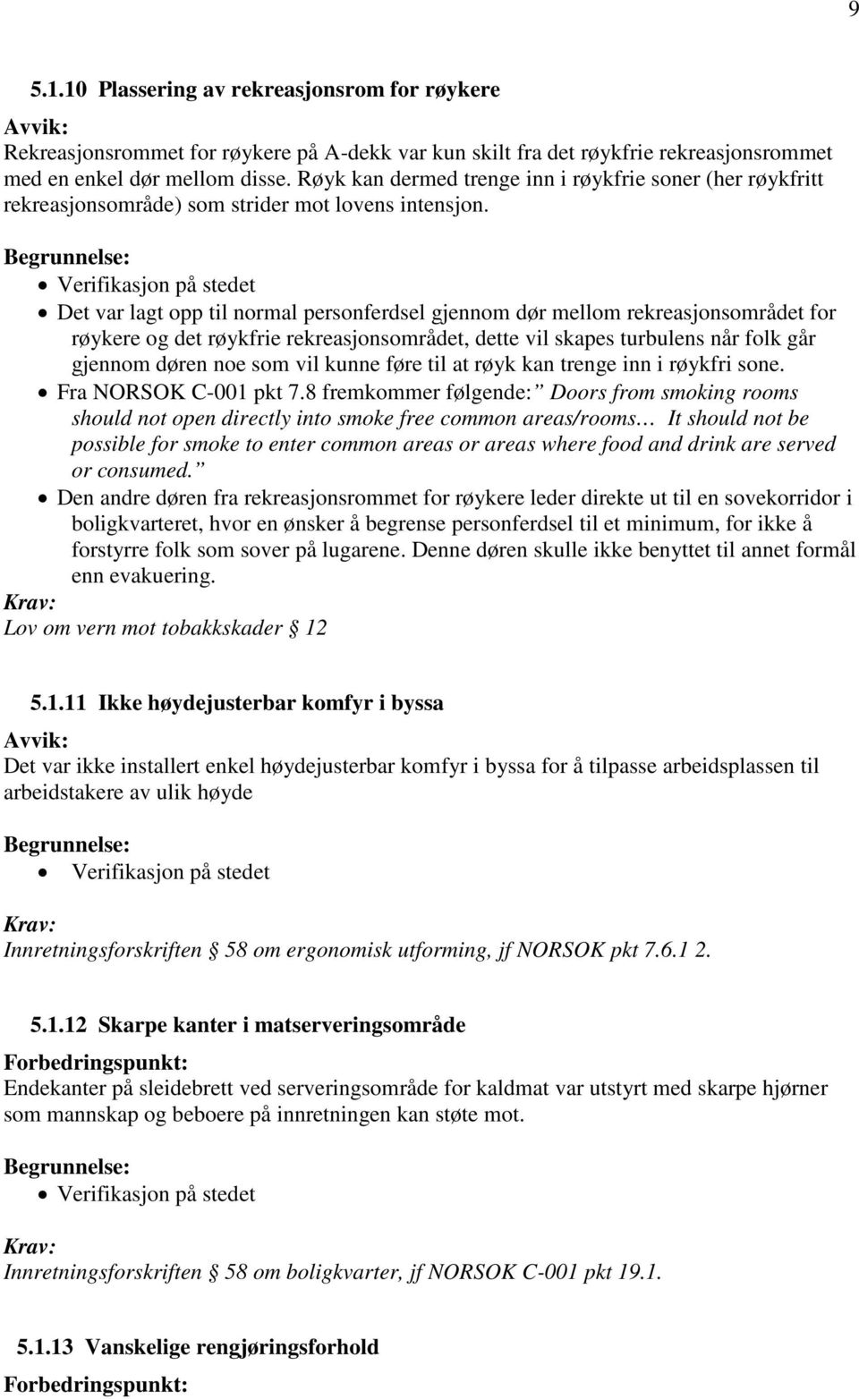 Verifikasjon på stedet Det var lagt opp til normal personferdsel gjennom dør mellom rekreasjonsområdet for røykere og det røykfrie rekreasjonsområdet, dette vil skapes turbulens når folk går gjennom