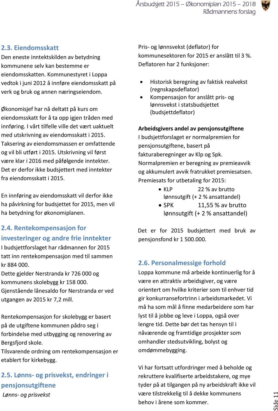 I vårt tilfelle ville det vært uaktuelt med utskrivning av eiendomsskatt i 2015. Taksering av eiendomsmassen er omfattende og vil bli utført i 2015.