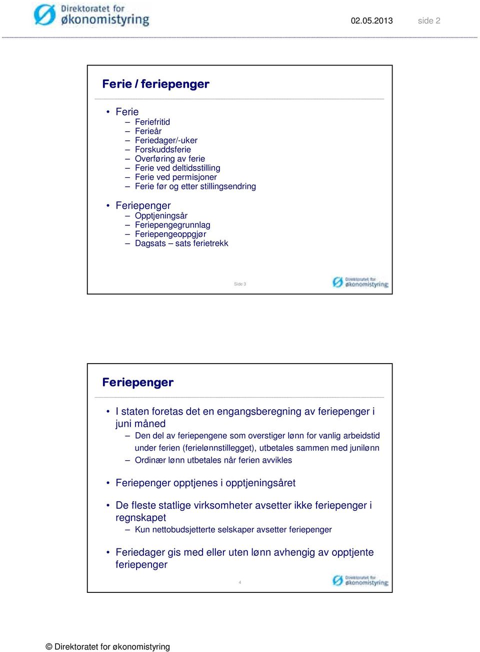 feriepengene som overstiger lønn for vanlig arbeidstid under ferien (ferielønnstillegget), utbetales sammen med junilønn Ordinær lønn utbetales når ferien avvikles Feriepenger opptjenes i