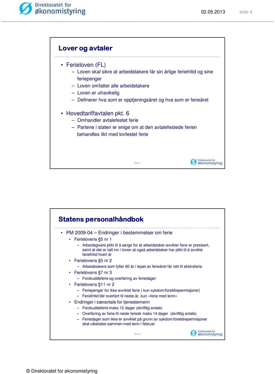 6 Omhandler avtalefestet ferie Partene i staten er enige om at den avtalefestede ferien behandles likt med lovfestet ferie Side 7 Statens personalhåndbok PM 2009-04 Endringer i bestemmelser om ferie