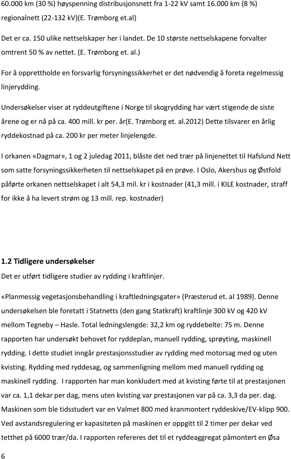 Undersøkelser viser at ryddeutgiftene i Norge til skogrydding har vært stigende de siste årene og er nå på ca. 400 mill. kr per. år(e. Trømborg et. al.