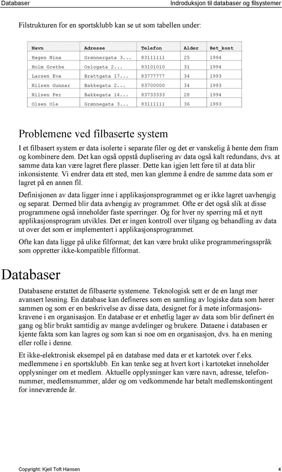 .. 83111111 36 1993 Problemene ved filbaserte system I et filbasert system er data isolerte i separate filer og det er vanskelig å hente dem fram og kombinere dem.