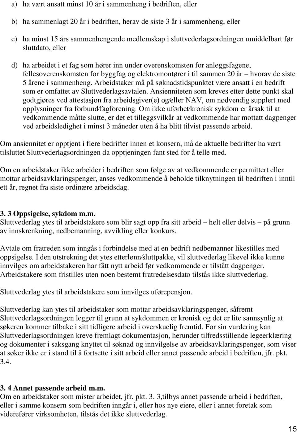 20 år hvorav de siste 5 årene i sammenheng. Arbeidstaker må på søknadstidspunktet være ansatt i en bedrift som er omfattet av Sluttvederlagsavtalen.