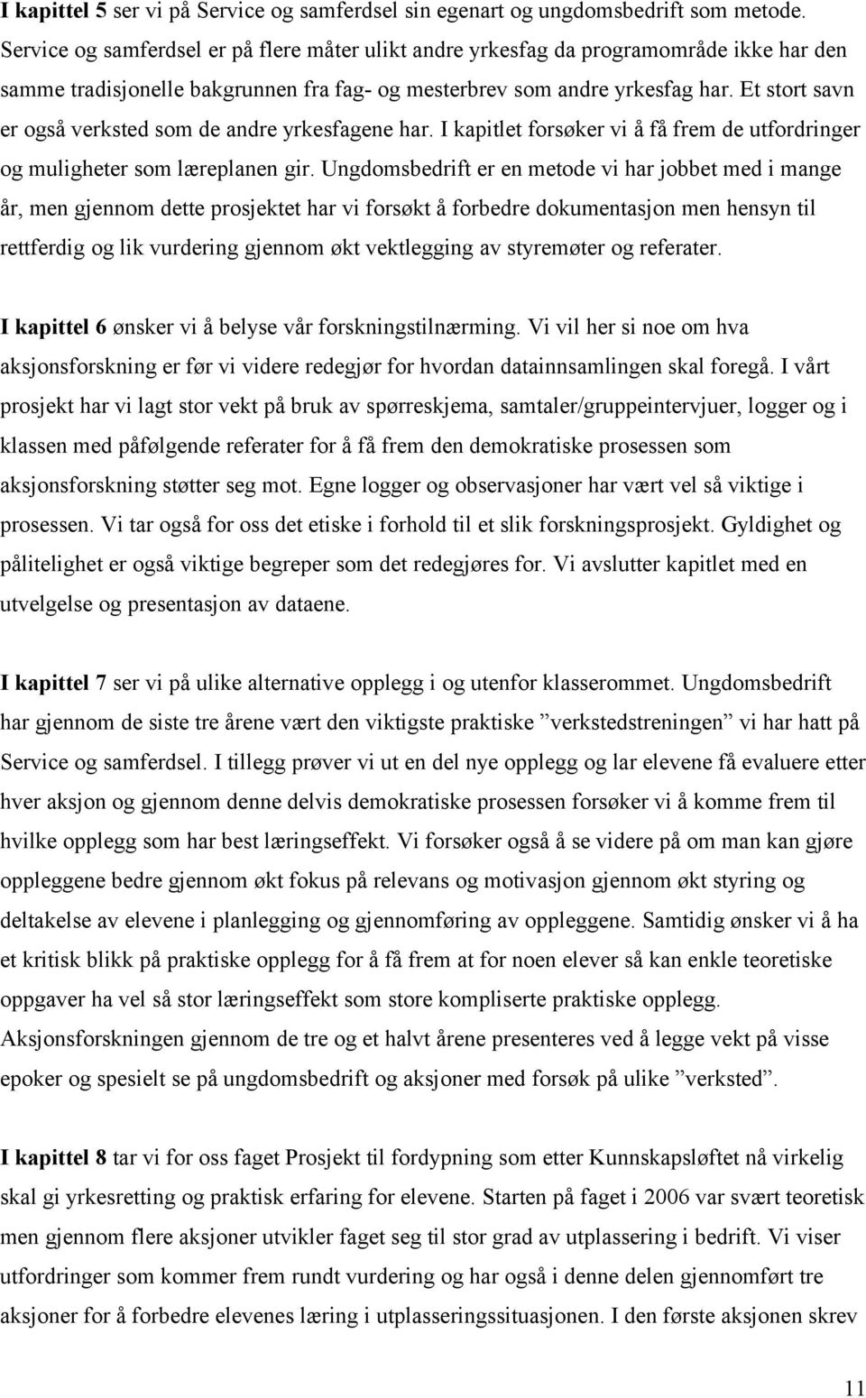 Et stort savn er også verksted som de andre yrkesfagene har. I kapitlet forsøker vi å få frem de utfordringer og muligheter som læreplanen gir.