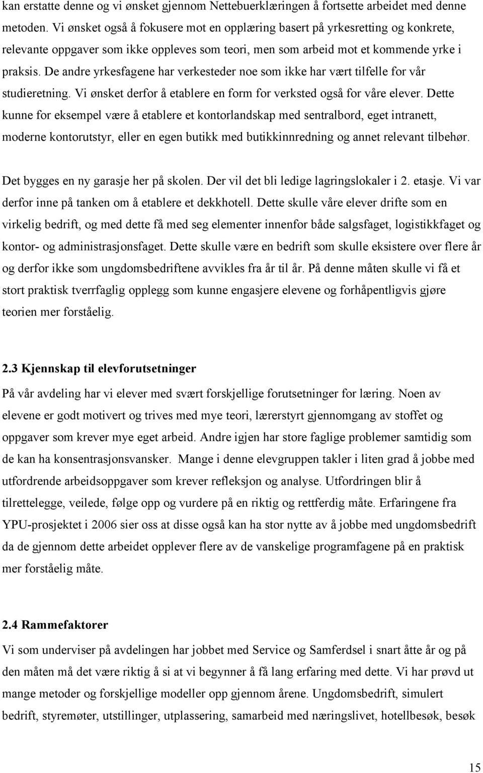 De andre yrkesfagene har verkesteder noe som ikke har vært tilfelle for vår studieretning. Vi ønsket derfor å etablere en form for verksted også for våre elever.