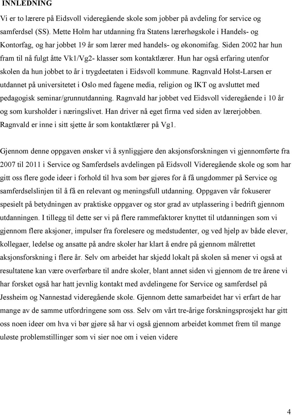 Siden 2002 har hun fram til nå fulgt åtte Vk1/Vg2- klasser som kontaktlærer. Hun har også erfaring utenfor skolen da hun jobbet to år i trygdeetaten i Eidsvoll kommune.