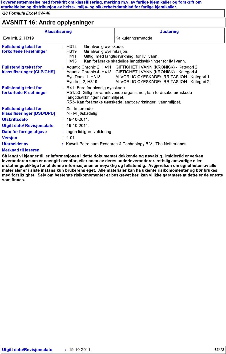 Utskriftsdato Utgitt dato/ Revisjonsdato Dato for forrige utgave Versjon Utarbeidet av Klassifisering Kalkuleringsmetode Justering H318 Gir alvorlig øyeskade. H319 Gir alvorlig øyeirritasjon.