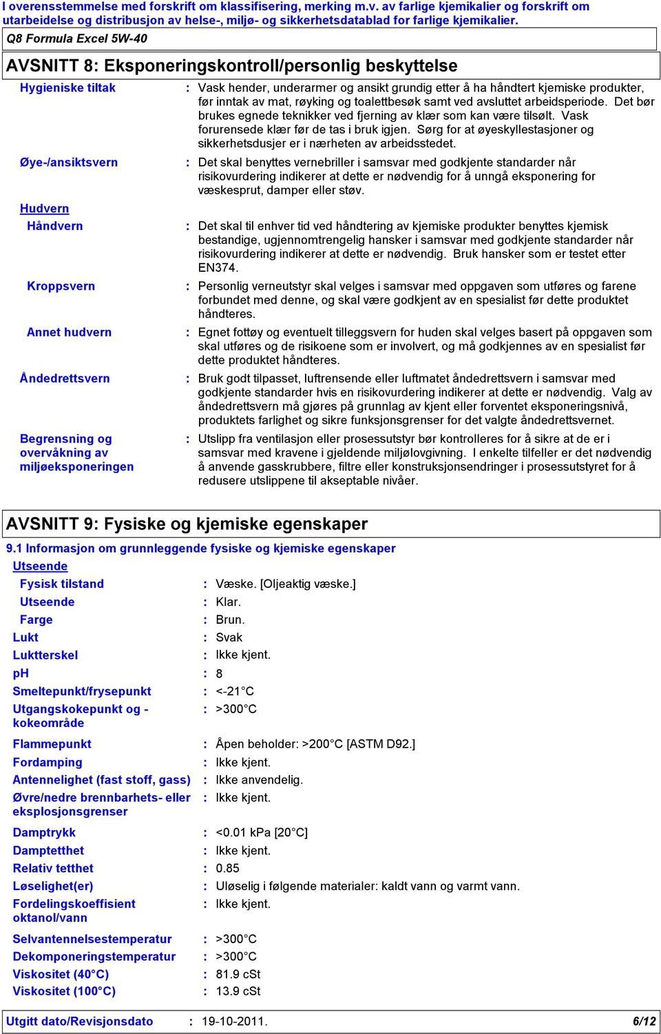 hender, underarmer og ansikt grundig etter å ha håndtert kjemiske produkter, før inntak av mat, røyking og toalettbesøk samt ved avsluttet arbeidsperiode.