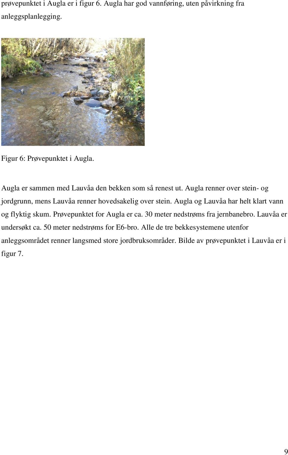 Augla og Lauvåa har helt klart vann og flyktig skum. Prøvepunktet for Augla er ca. 30 meter nedstrøms fra jernbanebro. Lauvåa er undersøkt ca.