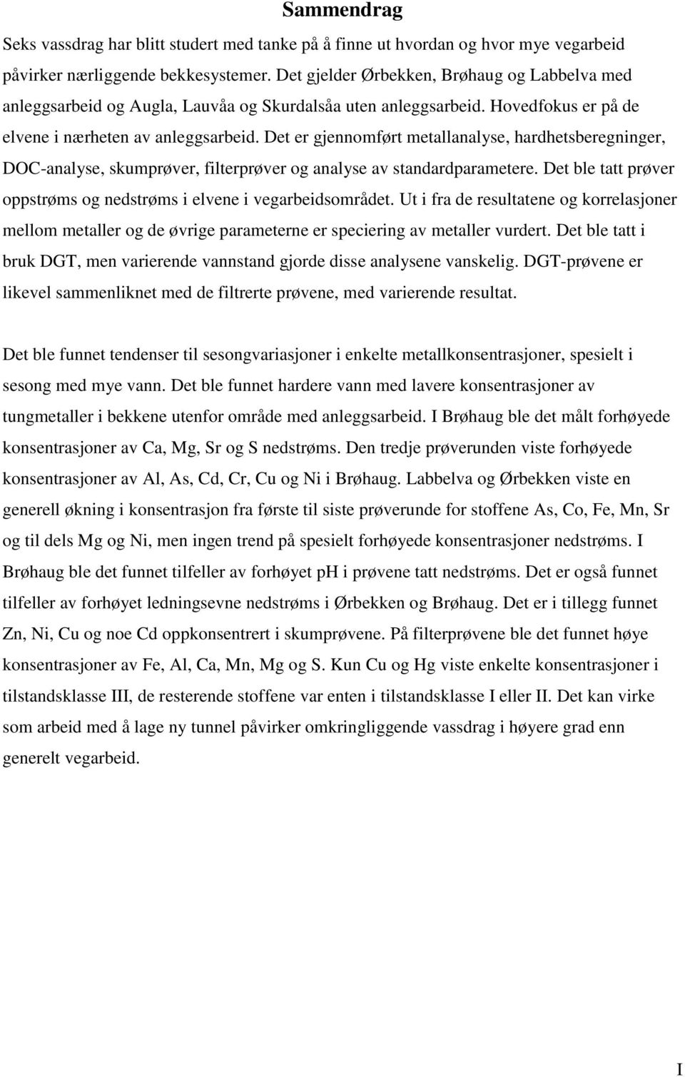 Det er gjennomført metallanalyse, hardhetsberegninger, DOC-analyse, skumprøver, filterprøver og analyse av standardparametere. Det ble tatt prøver oppstrøms og nedstrøms i elvene i vegarbeidsområdet.