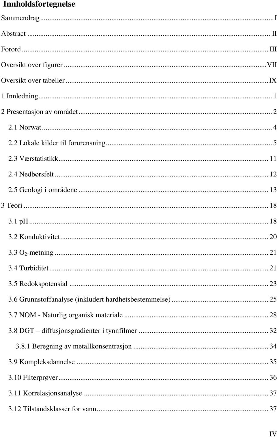 3 O 2 -metning... 21 3.4 Turbiditet... 21 3.5 Redokspotensial... 23 3.6 Grunnstoffanalyse (inkludert hardhetsbestemmelse)... 25 3.7 NOM - Naturlig organisk materiale... 28 3.