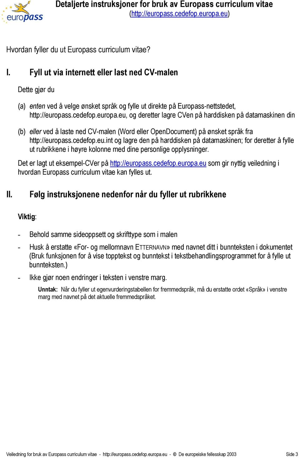 s.cedefop.europa.eu, og deretter lagre CVen på harddisken på datamaskinen din (b) eller ved å laste ned CV-malen (Word eller OpenDocument) på ønsket språk fra http://europass.cedefop.eu.int og lagre den på harddisken på datamaskinen; for deretter å fylle ut rubrikkene i høyre kolonne med dine personlige opplysninger.