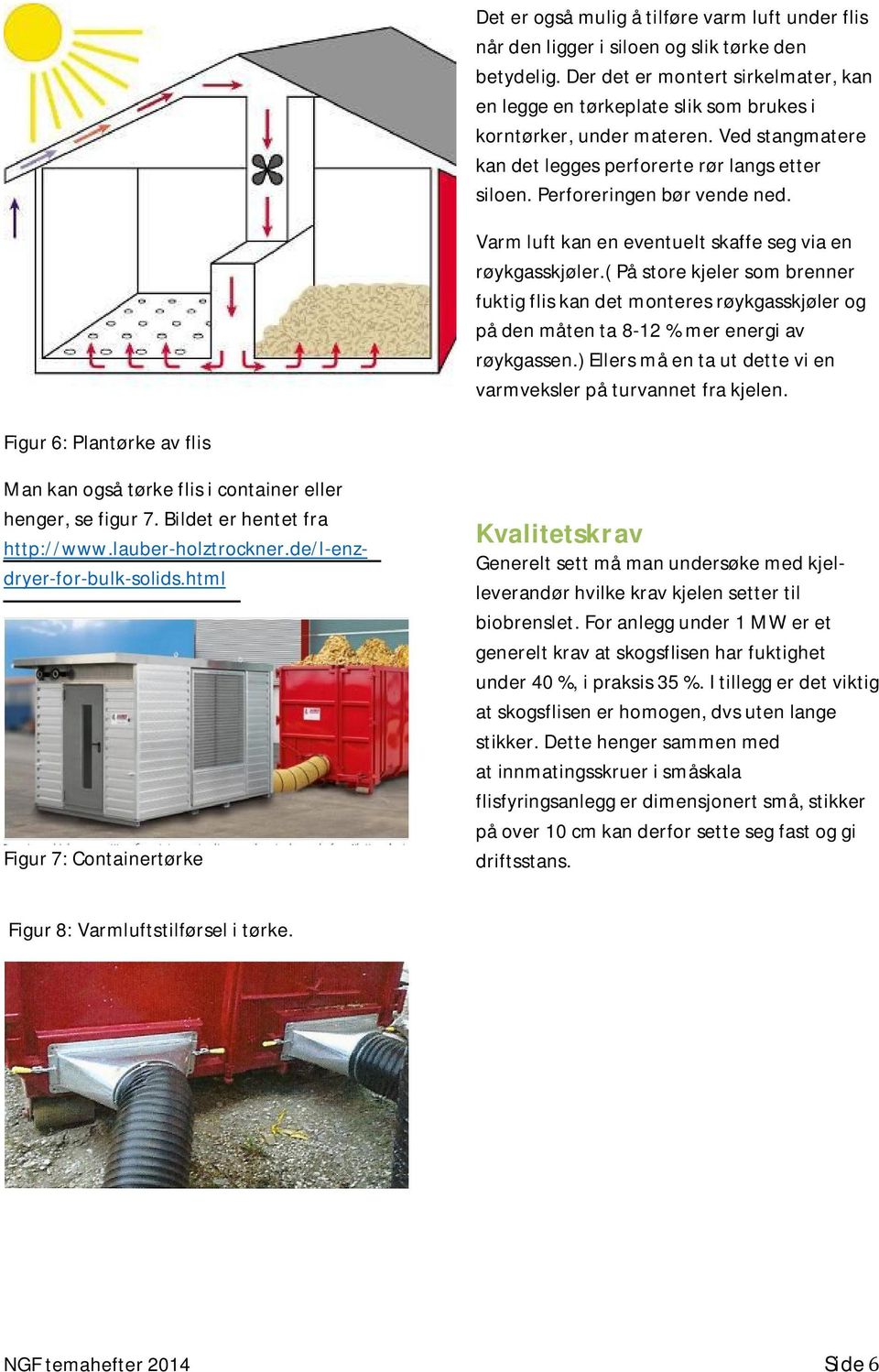 Varm luft kan en eventuelt skaffe seg via en røykgasskjøler.( På store kjeler som brenner fuktig flis kan det monteres røykgasskjøler og på den måten ta 8-12 % mer energi av røykgassen.