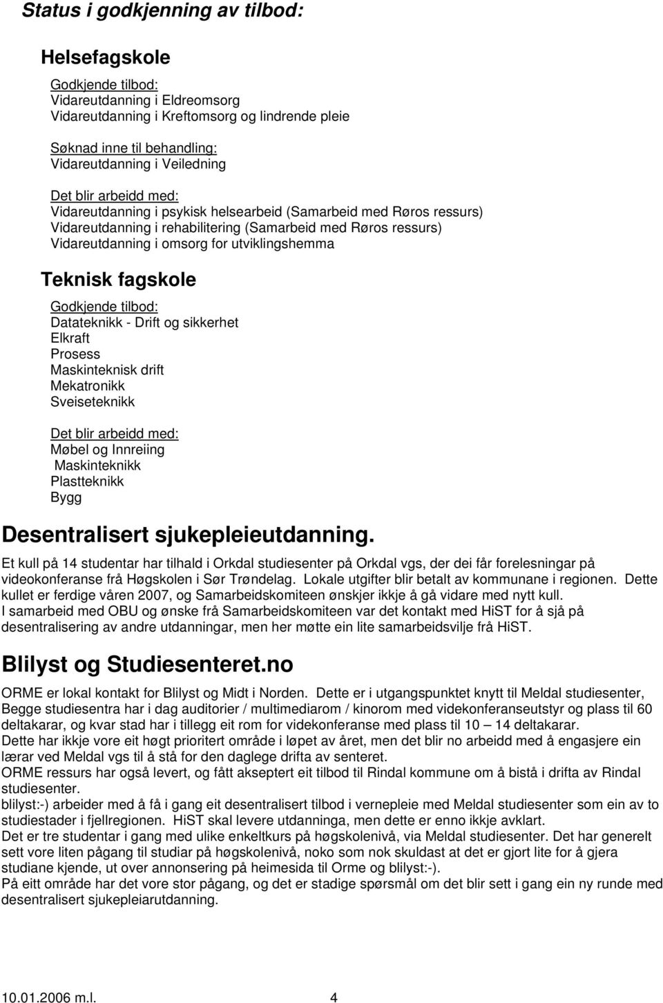 Teknisk fagskole Godkjende tilbod: Datateknikk - Drift og sikkerhet Elkraft Prosess Maskinteknisk drift Mekatronikk Sveiseteknikk Det blir arbeidd med: Møbel og Innreiing Maskinteknikk Plastteknikk