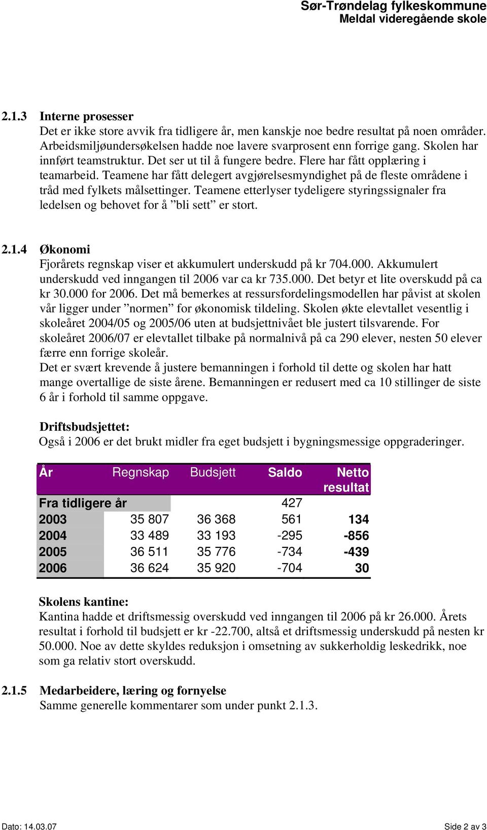 Teamene har fått delegert avgjørelsesmyndighet på de fleste områdene i tråd med fylkets målsettinger. Teamene etterlyser tydeligere styringssignaler fra ledelsen og behovet for å bli sett er stort. 2.