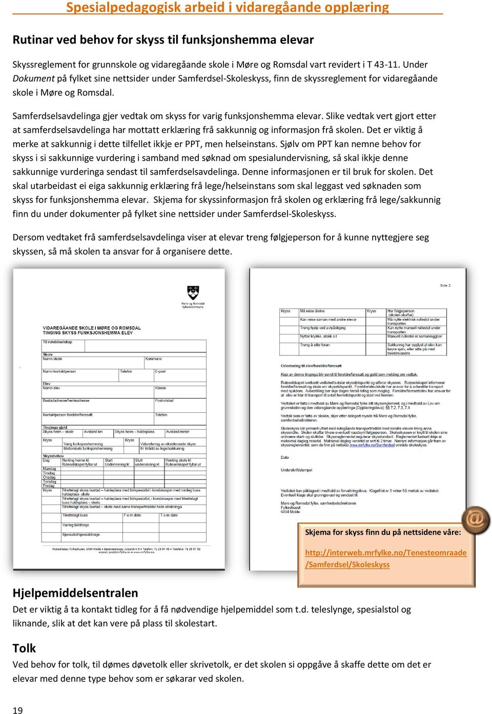 Samferdselsavdelinga gjer vedtak om skyss for varig funksjonshemma elevar. Slike vedtak vert gjort etter at samferdselsavdelinga har mottatt erklæring frå sakkunnig og informasjon frå skolen.