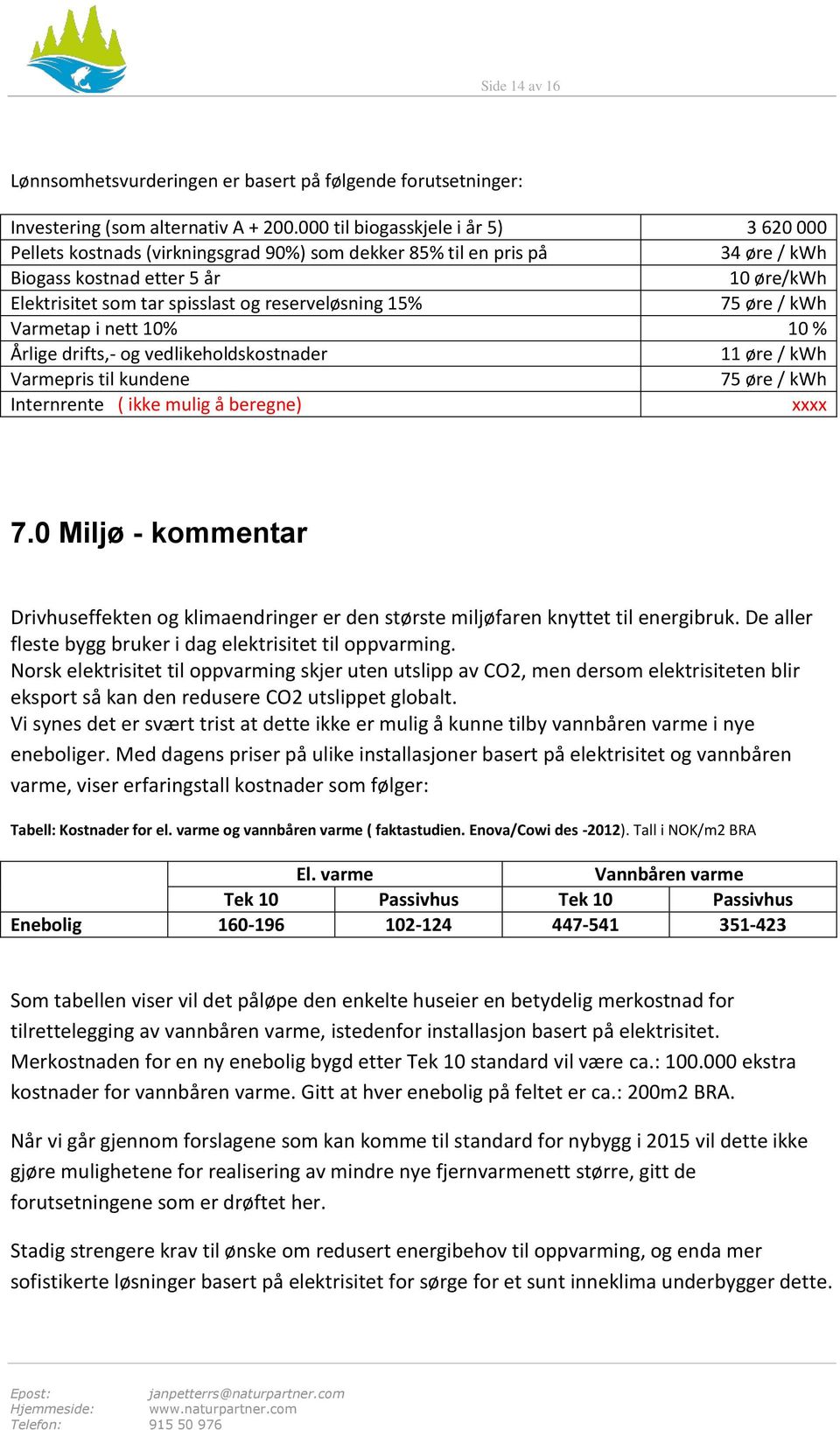 reserveløsning 15% 75 øre / kwh Varmetap i nett 10% 10 % Årlige drifts,- og vedlikeholdskostnader 11 øre / kwh Varmepris til kundene 75 øre / kwh Internrente ( ikke mulig å beregne) xxxx 7.