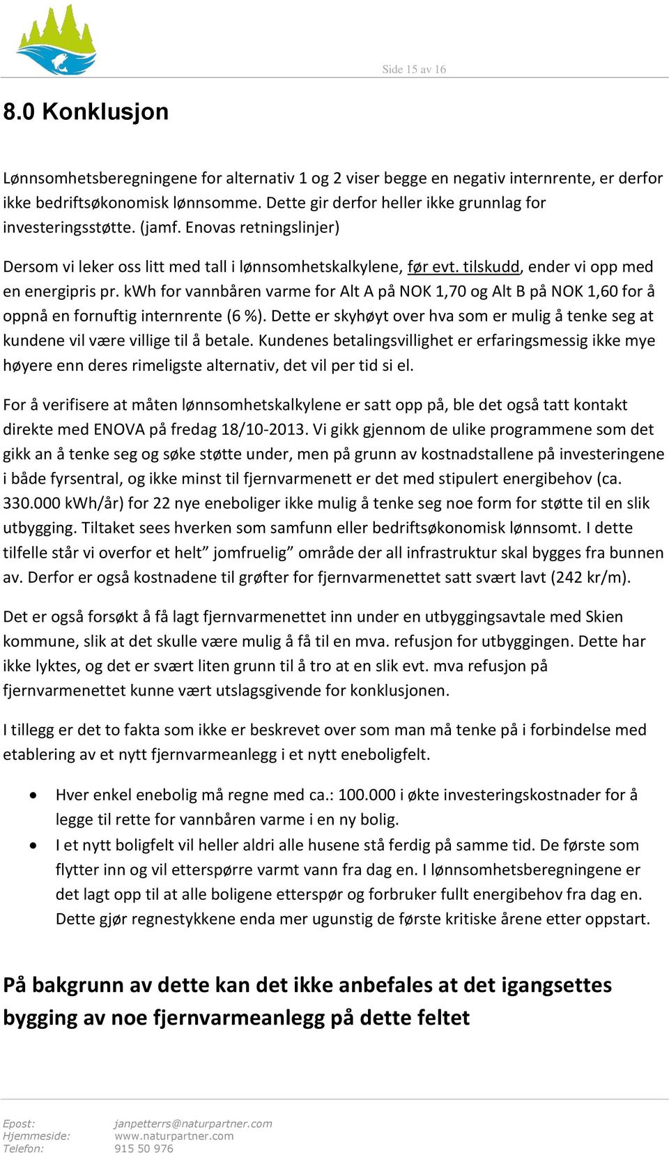 tilskudd, ender vi opp med en energipris pr. kwh for vannbåren varme for Alt A på NOK 1,70 og Alt B på NOK 1,60 for å oppnå en fornuftig internrente (6 %).