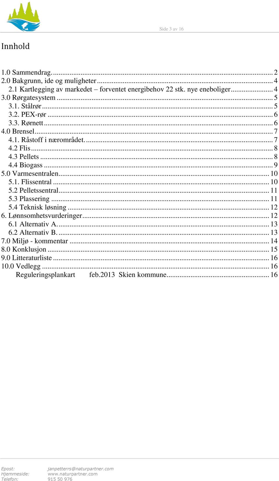 .. 9 5.0 Varmesentralen... 10 5.1. Flissentral... 10 5.2 Pelletssentral... 11 5.3 Plassering... 11 5.4 Teknisk løsning... 12 6. Lønnsomhetsvurderinger... 12 6.1 Alternativ A.