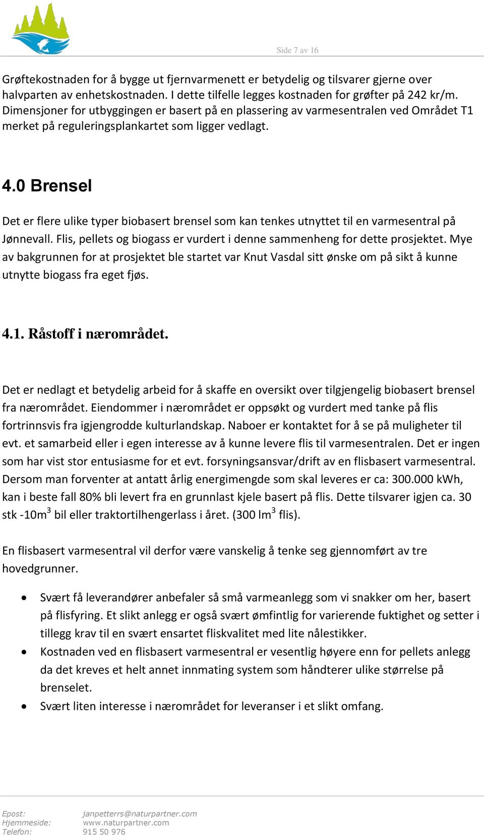 0 Brensel Det er flere ulike typer biobasert brensel som kan tenkes utnyttet til en varmesentral på Jønnevall. Flis, pellets og biogass er vurdert i denne sammenheng for dette prosjektet.