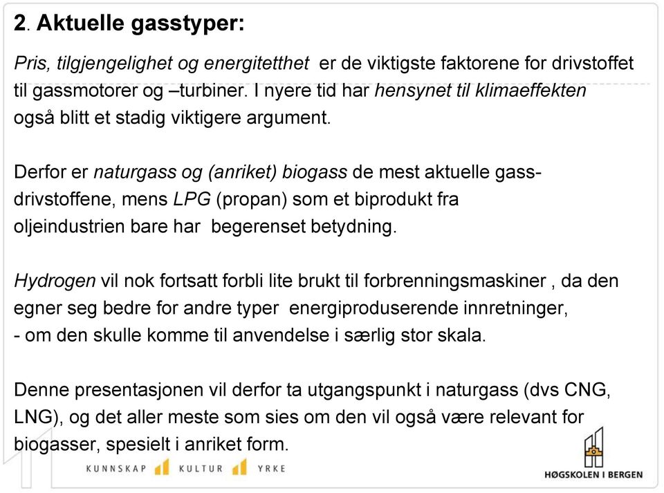 Derfor er naturgass og (anriket) biogass de mest aktuelle gassdrivstoffene, mens LPG (propan) som et biprodukt fra oljeindustrien bare har begerenset betydning.