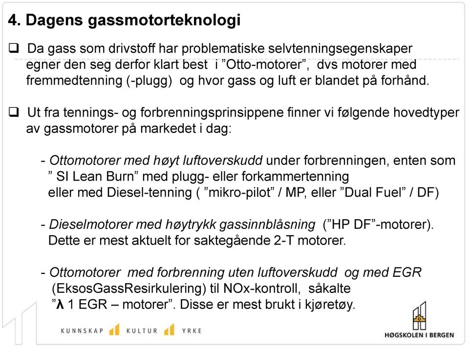 Ut fra tennings- og forbrenningsprinsippene finner vi følgende hovedtyper av gassmotorer på markedet i dag: - Ottomotorer med høyt luftoverskudd under forbrenningen, enten som SI Lean Burn med