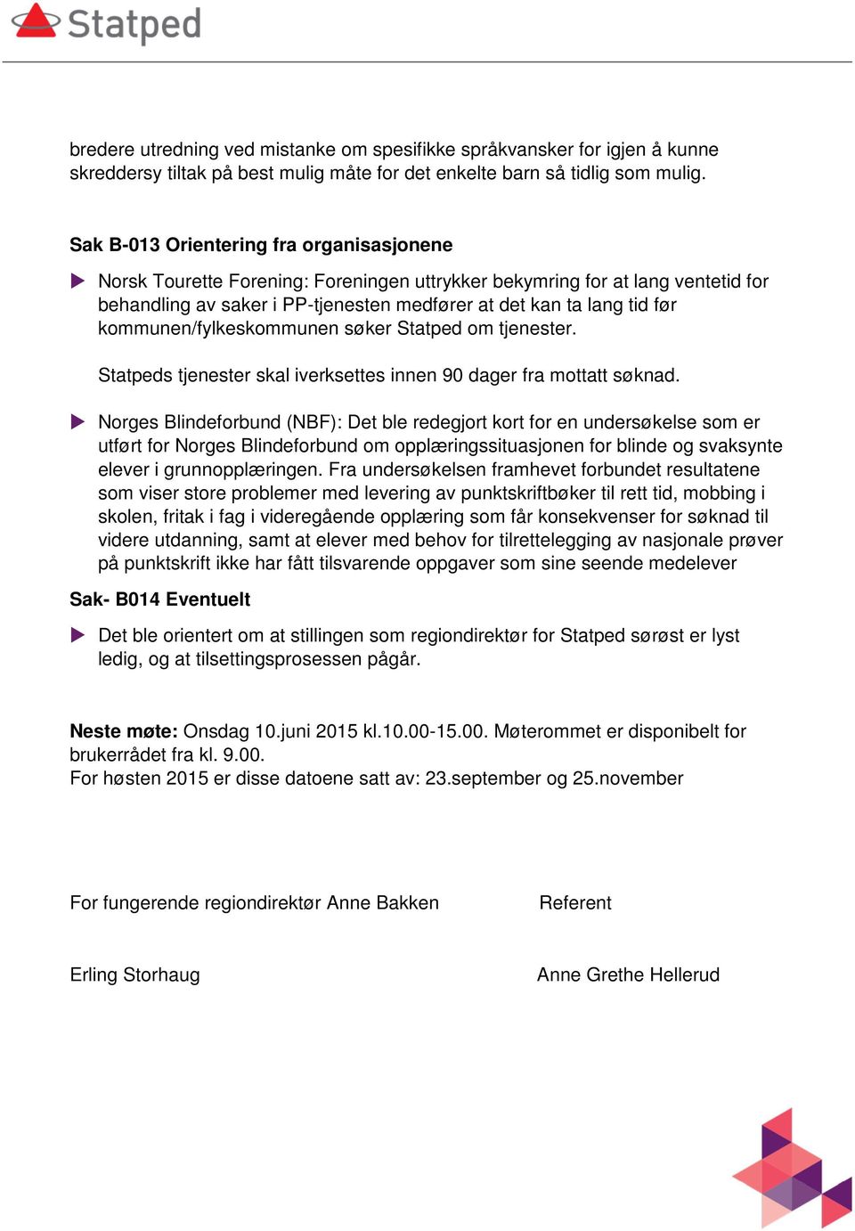 kommunen/fylkeskommunen søker Statped om tjenester. Statpeds tjenester skal iverksettes innen 90 dager fra mottatt søknad.