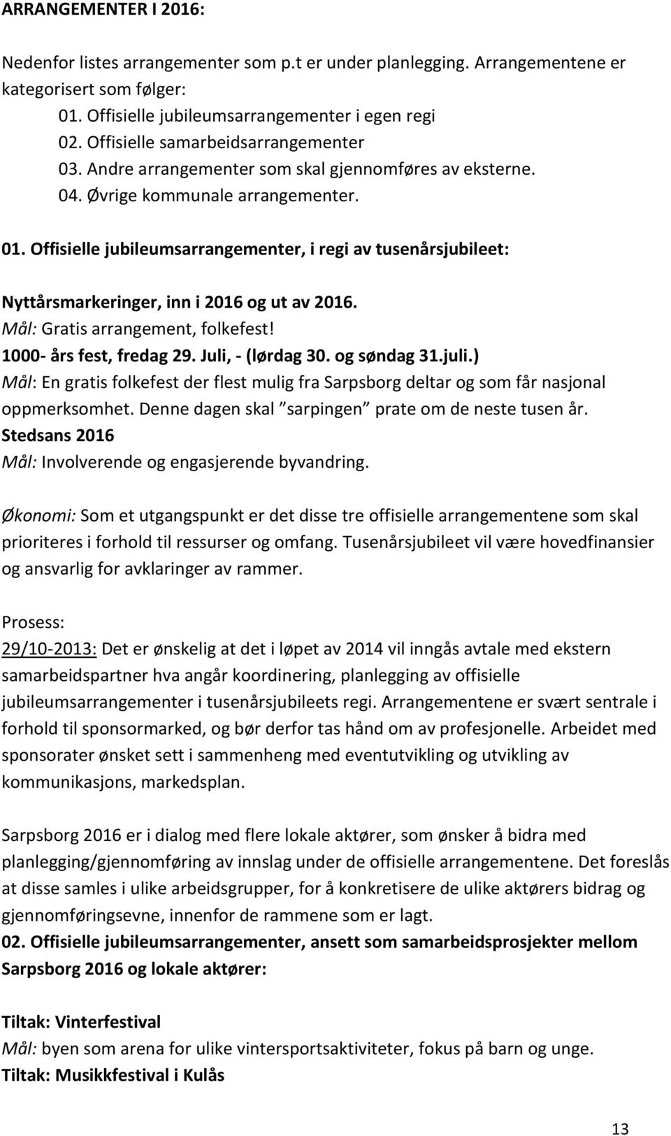 Offisielle jubileumsarrangementer, i regi av tusenårsjubileet: Nyttårsmarkeringer, inn i 2016 og ut av 2016. Mål: Gratis arrangement, folkefest! 1000- års fest, fredag 29. Juli, - (lørdag 30.