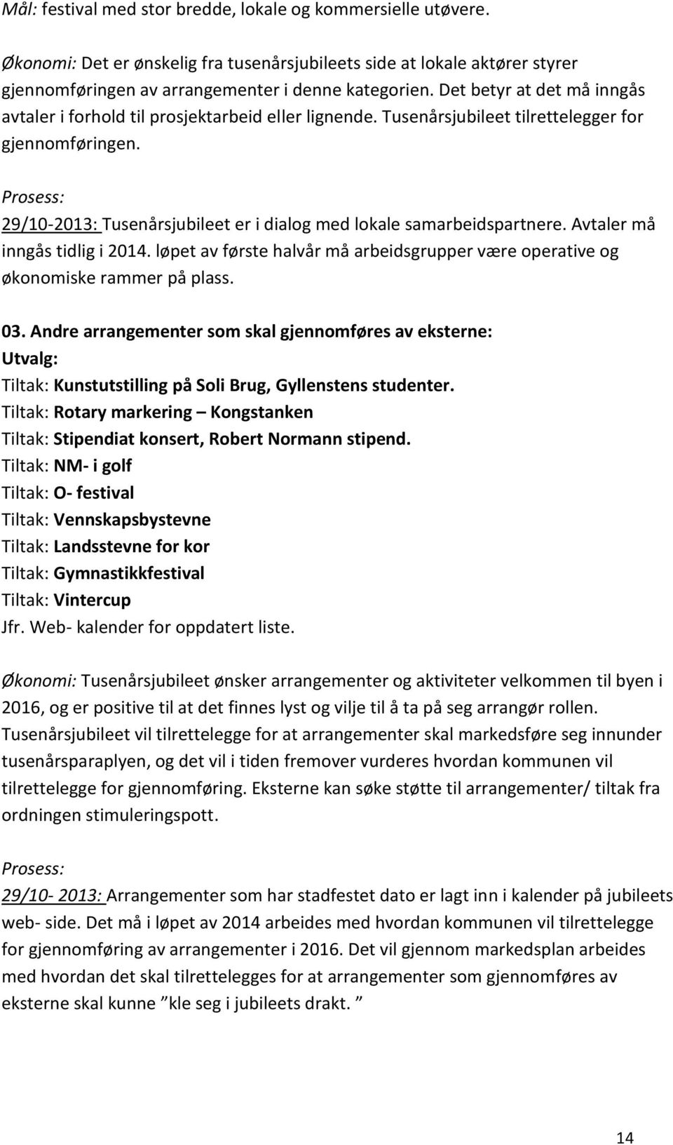 Prosess: 29/10-2013: Tusenårsjubileet er i dialog med lokale samarbeidspartnere. Avtaler må inngås tidlig i 2014. løpet av første halvår må arbeidsgrupper være operative og økonomiske rammer på plass.