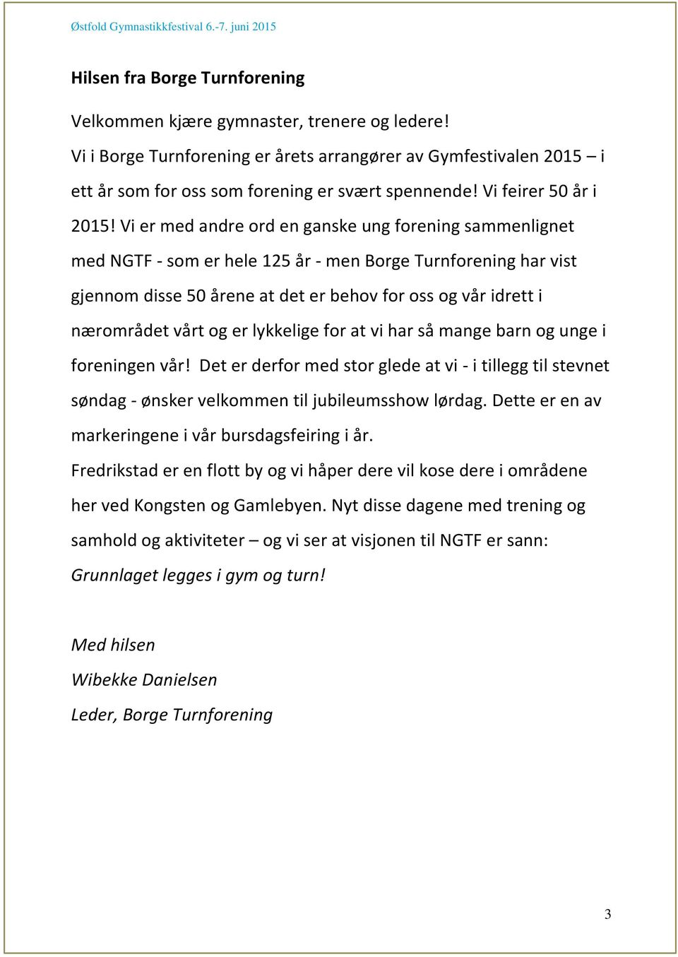 Vi er med andre ord en ganske ung forening sammenlignet med NGTF - som er hele 125 år - men Borge Turnforening har vist gjennom disse 50 årene at det er behov for oss og vår idrett i nærområdet vårt