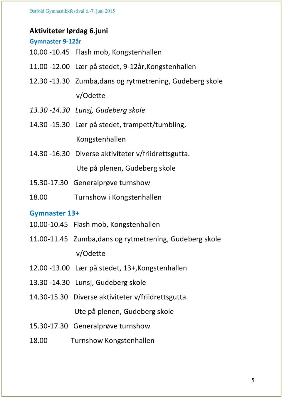 30 Diverse aktiviteter v/friidrettsgutta. Ute på plenen, Gudeberg skole 15.30-17.30 Generalprøve turnshow 18.00 Turnshow i Kongstenhallen Gymnaster 13+ 10.00-10.45 Flash mob, Kongstenhallen 11.